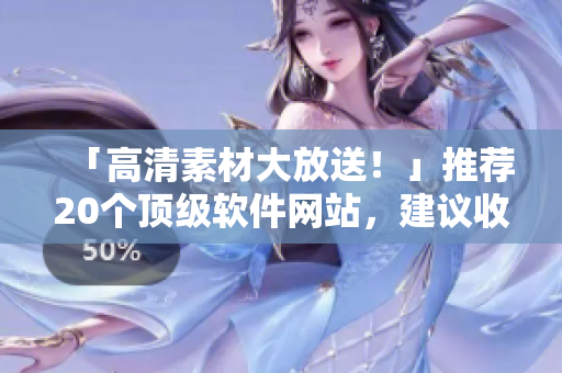 「高清素材大放送！」推薦20個頂級軟件網(wǎng)站，建議收藏！