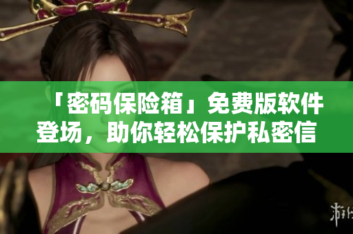 「密碼保險箱」免費版軟件登場，助你輕松保護私密信息！