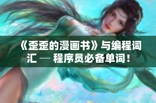 《歪歪的漫畫書》與編程詞匯 ─ 程序員必備單詞！