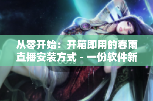 從零開(kāi)始：開(kāi)箱即用的春雨直播安裝方式 - 一份軟件新手指南