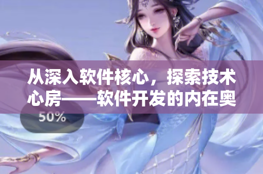 從深入軟件核心，探索技術(shù)心房——軟件開發(fā)的內(nèi)在奧秘