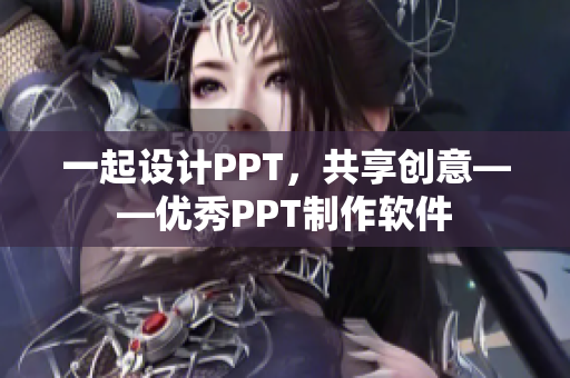 一起設(shè)計PPT，共享創(chuàng)意——優(yōu)秀PPT制作軟件