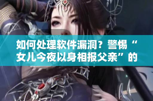 如何處理軟件漏洞？警惕“女兒今夜以身相報父親”的悲劇重演！