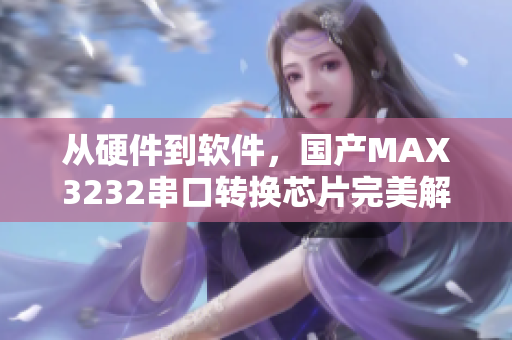 從硬件到軟件，國產(chǎn)MAX3232串口轉(zhuǎn)換芯片完美解決網(wǎng)絡(luò)連接問題