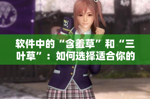 軟件中的“含羞草”和“三葉草”：如何選擇適合你的軟件？