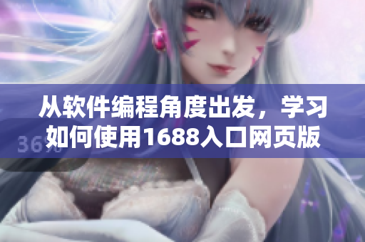 從軟件編程角度出發(fā)，學(xué)習(xí)如何使用1688入口網(wǎng)頁(yè)版的全新指南