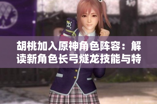 胡桃加入原神角色陣容：解讀新角色長弓燧龍技能與特點