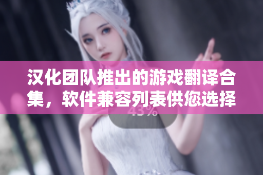 漢化團(tuán)隊(duì)推出的游戲翻譯合集，軟件兼容列表供您選擇