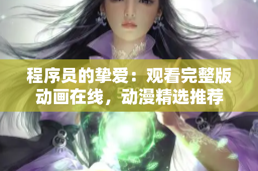 程序員的摯愛：觀看完整版動(dòng)畫在線，動(dòng)漫精選推薦