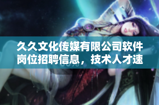久久文化傳媒有限公司軟件崗位招聘信息，技術(shù)人才速來應(yīng)征