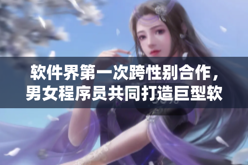 軟件界第一次跨性別合作，男女程序員共同打造巨型軟件系統(tǒng)