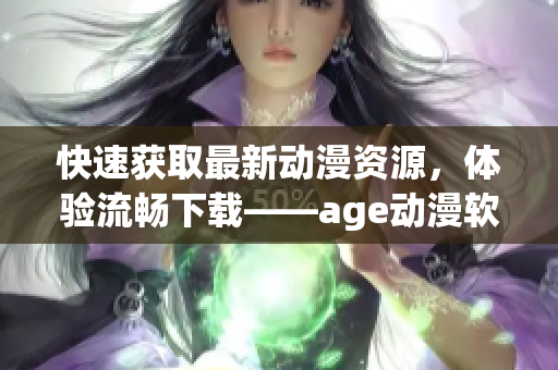 快速獲取最新動漫資源，體驗流暢下載——age動漫軟件推薦