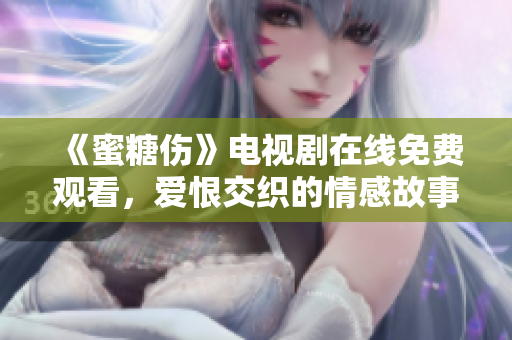 《蜜糖傷》電視劇在線免費(fèi)觀看，愛(ài)恨交織的情感故事令人心痛心動(dòng)