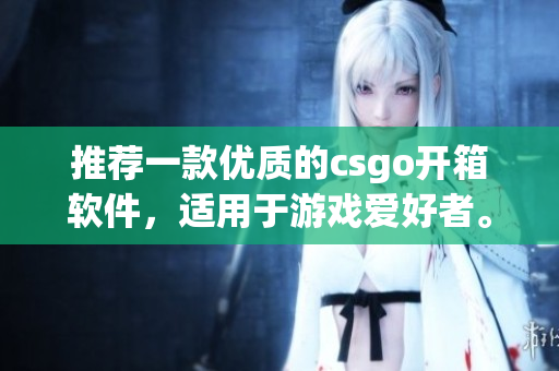 推薦一款優(yōu)質(zhì)的csgo開箱軟件，適用于游戲愛好者。