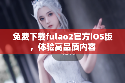 免費下載fulao2官方iOS版，體驗高品質(zhì)內(nèi)容