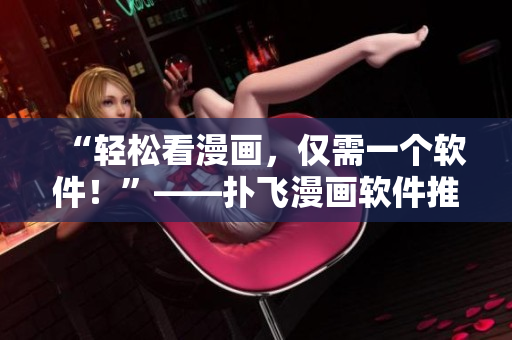“輕松看漫畫，僅需一個(gè)軟件！”——撲飛漫畫軟件推薦