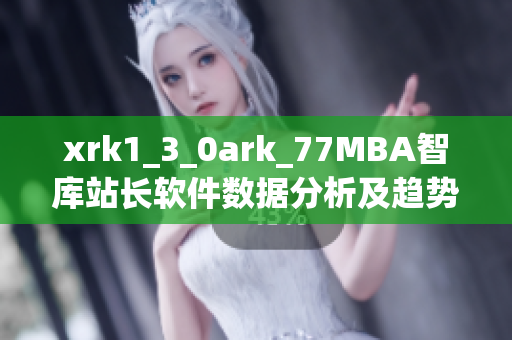 xrk1_3_0ark_77MBA智庫站長軟件數(shù)據(jù)分析及趨勢(shì)預(yù)測(cè)