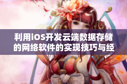 利用iOS開發(fā)云端數(shù)據(jù)存儲的網(wǎng)絡軟件的實現(xiàn)技巧與經(jīng)驗分享