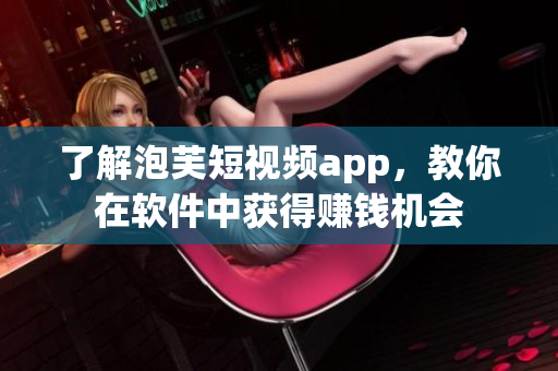 了解泡芙短視頻app，教你在軟件中獲得賺錢機(jī)會