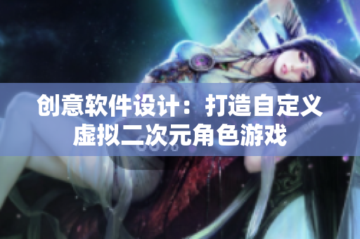 創(chuàng)意軟件設計：打造自定義虛擬二次元角色游戲