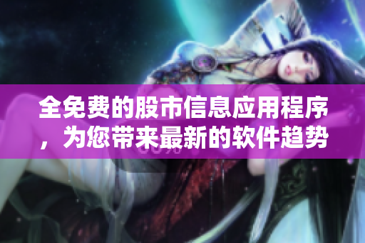 全免費(fèi)的股市信息應(yīng)用程序，為您帶來最新的軟件趨勢和市場動(dòng)態(tài)