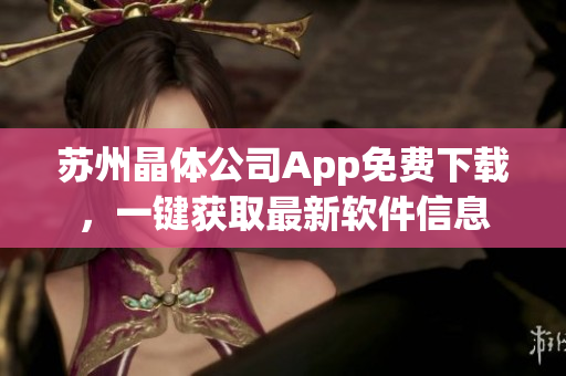 蘇州晶體公司App免費(fèi)下載，一鍵獲取最新軟件信息