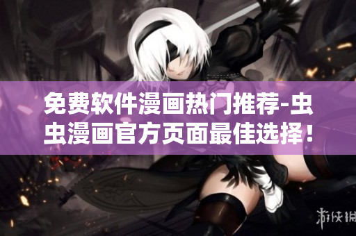 免費軟件漫畫熱門推薦-蟲蟲漫畫官方頁面最佳選擇！