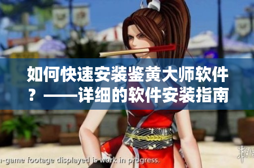 如何快速安裝鑒黃大師軟件？——詳細(xì)的軟件安裝指南！