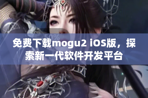 免費(fèi)下載mogu2 iOS版，探索新一代軟件開發(fā)平臺(tái)