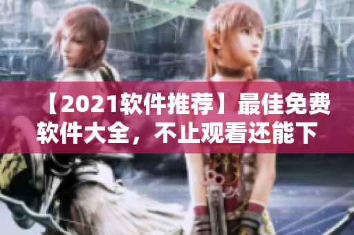 【2021軟件推薦】最佳免費軟件大全，不止觀看還能下！