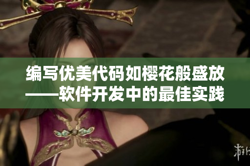 編寫(xiě)優(yōu)美代碼如櫻花般盛放——軟件開(kāi)發(fā)中的最佳實(shí)踐
