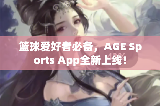 籃球愛(ài)好者必備，AGE Sports App全新上線(xiàn)！