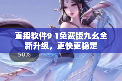 直播軟件9 1免費版九幺全新升級，更快更穩(wěn)定