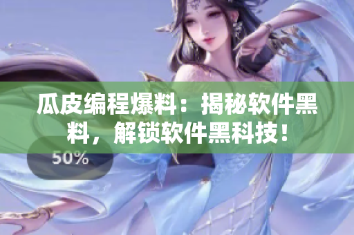 瓜皮編程爆料：揭秘軟件黑料，解鎖軟件黑科技！