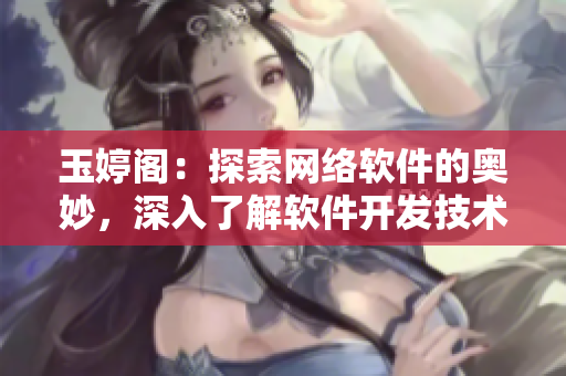 玉婷閣：探索網(wǎng)絡(luò)軟件的奧妙，深入了解軟件開發(fā)技術(shù)與趨勢(shì)！