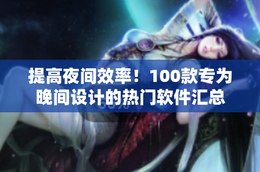 提高夜間效率！100款專為晚間設(shè)計(jì)的熱門軟件匯總