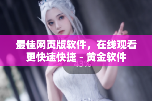 最佳網(wǎng)頁版軟件，在線觀看更快速快捷 - 黃金軟件