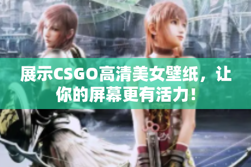 展示CSGO高清美女壁紙，讓你的屏幕更有活力！