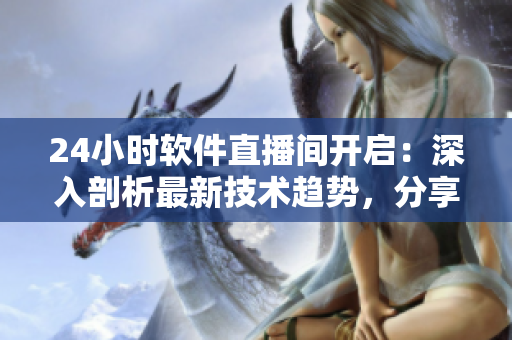24小時軟件直播間開啟：深入剖析最新技術趨勢，分享熱門開源軟件案例