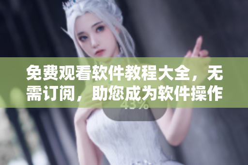 免費(fèi)觀看軟件教程大全，無需訂閱，助您成為軟件操作專家!