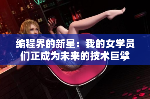 編程界的新星：我的女學員們正成為未來的技術(shù)巨擘