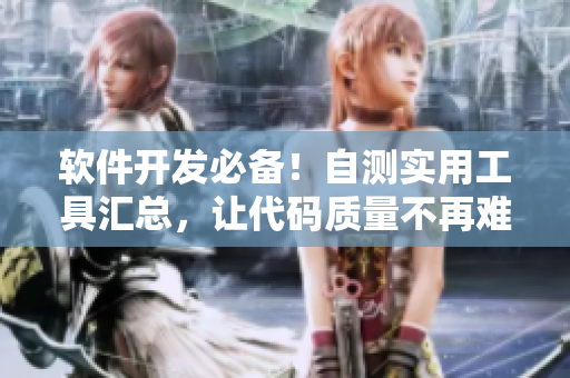 軟件開發(fā)必備！自測實用工具匯總，讓代碼質量不再難題
