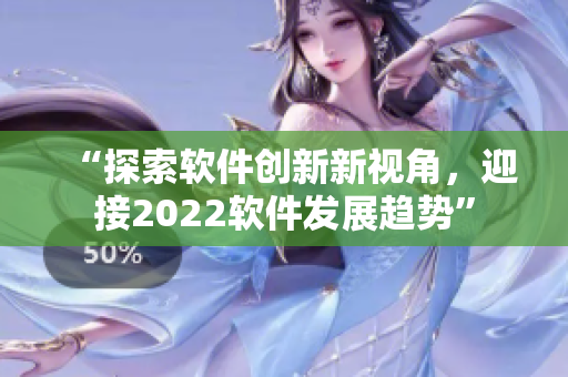“探索軟件創(chuàng)新新視角，迎接2022軟件發(fā)展趨勢(shì)”