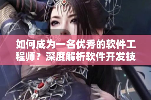 如何成為一名優(yōu)秀的軟件工程師？深度解析軟件開發(fā)技能及職業(yè)規(guī)劃