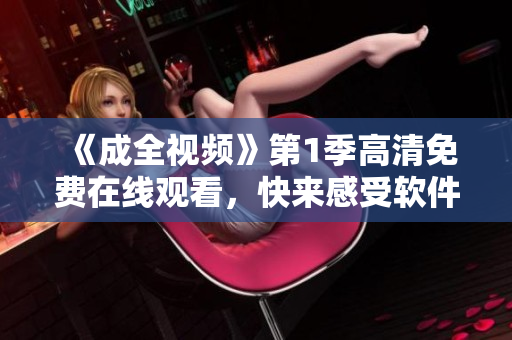 《成全視頻》第1季高清免費(fèi)在線觀看，快來感受軟件編寫的奇妙之旅！