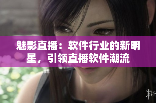 魅影直播：軟件行業(yè)的新明星，引領(lǐng)直播軟件潮流
