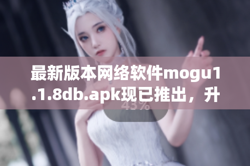 最新版本網(wǎng)絡(luò)軟件mogu1.1.8db.apk現(xiàn)已推出，升級(jí)享受更優(yōu)質(zhì)的使用體驗(yàn)！