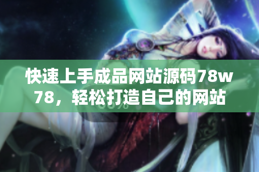 快速上手成品網(wǎng)站源碼78w78，輕松打造自己的網(wǎng)站