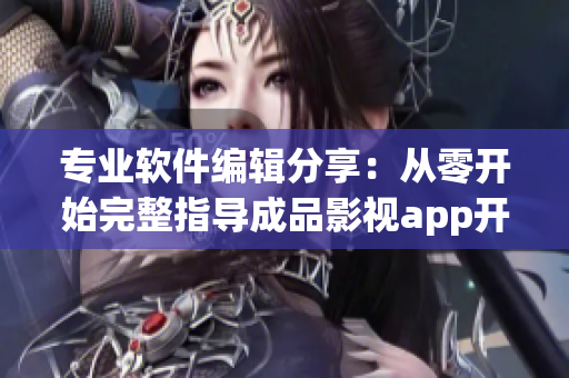 專業(yè)軟件編輯分享：從零開始完整指導成品影視app開發(fā)