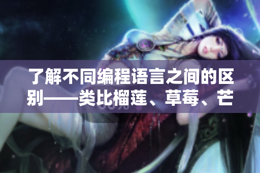了解不同編程語言之間的區(qū)別——類比榴蓮、草莓、芒果、菠蘿和香蕉的差異